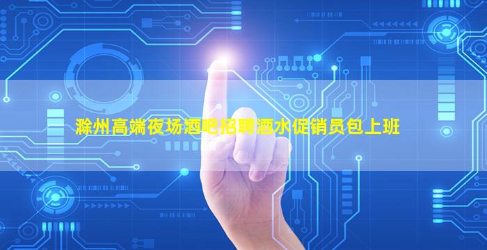 滁州高端夜场酒吧招聘酒水促销员包上班